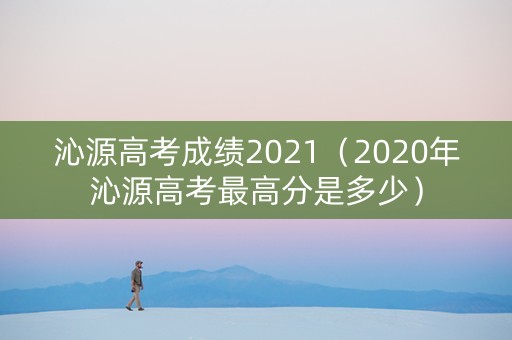 沁源高考成绩2021（2020年沁源高考最高分是多少）