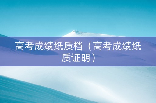 高考成绩纸质档（高考成绩纸质证明）