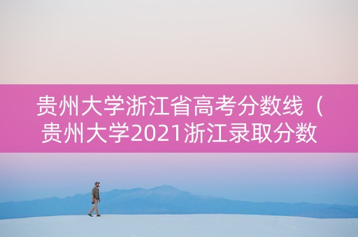 贵州大学浙江省高考分数线（贵州大学2021浙江录取分数线）