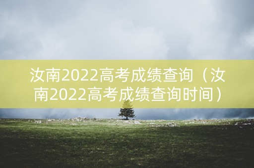 汝南2022高考成绩查询（汝南2022高考成绩查询时间）