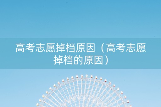 高考志愿掉档原因（高考志愿掉档的原因）