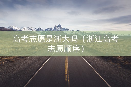 高考志愿是浙大吗（浙江高考志愿顺序）