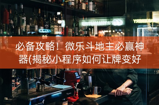 必备攻略！微乐斗地主必赢神器(揭秘小程序如何让牌变好)