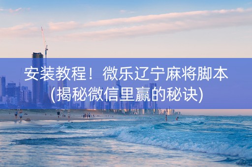 安装教程！微乐辽宁麻将脚本(揭秘微信里赢的秘诀)