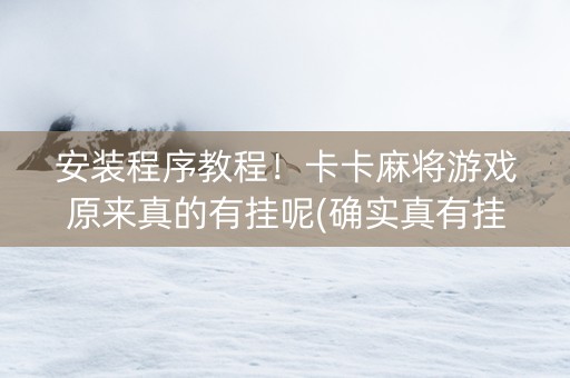 安装程序教程！卡卡麻将游戏原来真的有挂呢(确实真有挂)