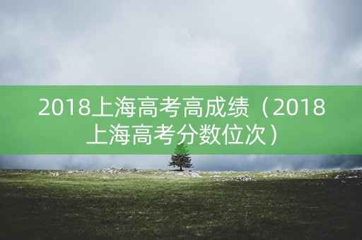 2018上海高考高成绩（2018上海高考分数位次）