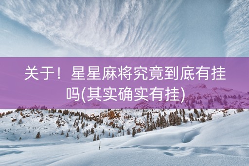 关于！星星麻将究竟到底有挂吗(其实确实有挂)