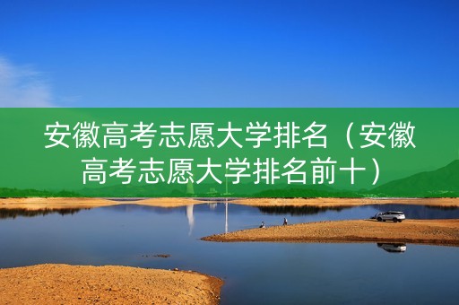安徽高考志愿大学排名（安徽高考志愿大学排名前十）