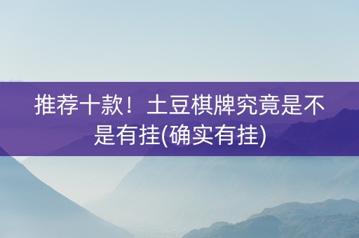 推荐十款！土豆棋牌究竟是不是有挂(确实有挂)