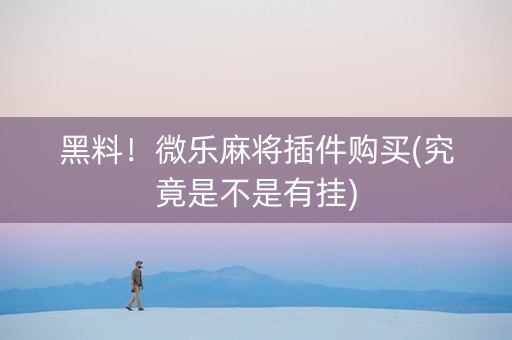 黑料！微乐麻将插件购买(究竟是不是有挂)