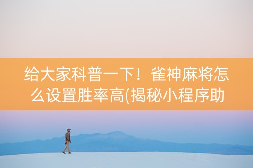 给大家科普一下！雀神麻将怎么设置胜率高(揭秘小程序助赢神器)