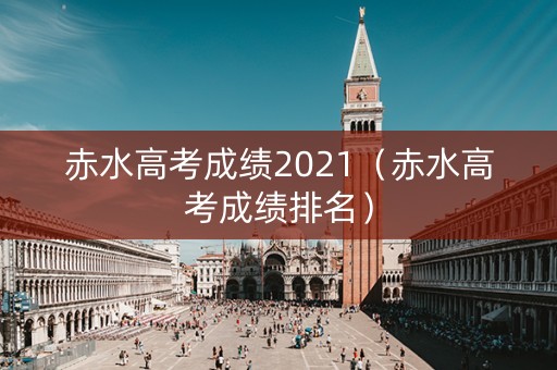 赤水高考成绩2021（赤水高考成绩排名）