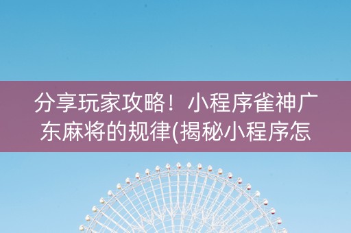 分享玩家攻略！小程序雀神广东麻将的规律(揭秘小程序怎么容易赢)