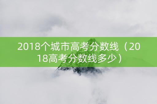2018个城市高考分数线（2018高考分数线多少）