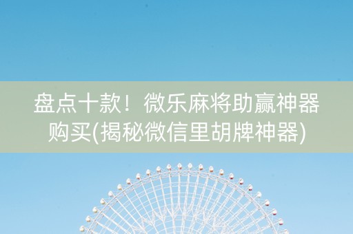 盘点十款！微乐麻将助赢神器购买(揭秘微信里胡牌神器)