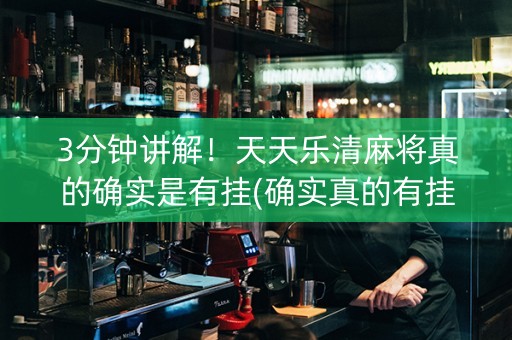 3分钟讲解！天天乐清麻将真的确实是有挂(确实真的有挂)
