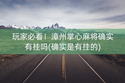 玩家必看！漳州掌心麻将确实有挂吗(确实是有挂的)