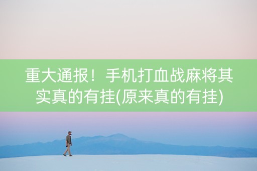 重大通报！手机打血战麻将其实真的有挂(原来真的有挂)