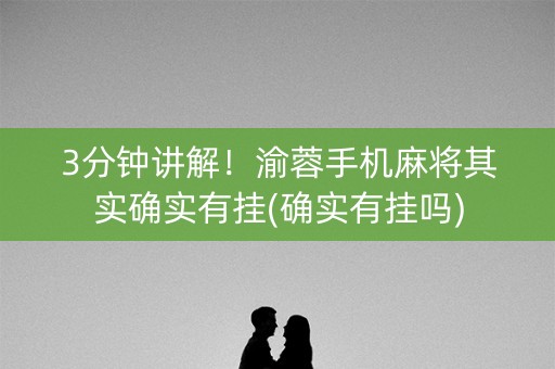 3分钟讲解！渝蓉手机麻将其实确实有挂(确实有挂吗)