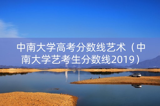 中南大学高考分数线艺术（中南大学艺考生分数线2019）