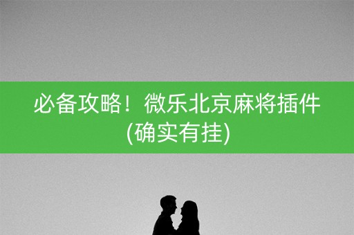 必备攻略！微乐北京麻将插件(确实有挂)