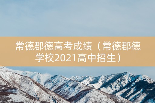 常德郡德高考成绩（常德郡德学校2021高中招生）