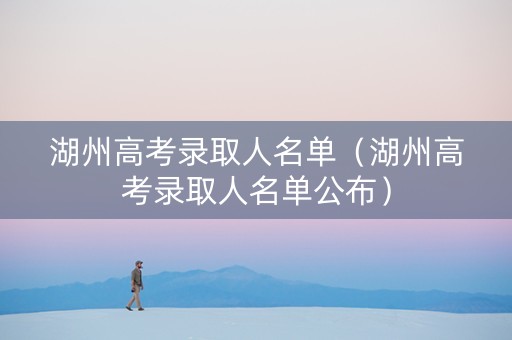 湖州高考录取人名单（湖州高考录取人名单公布）