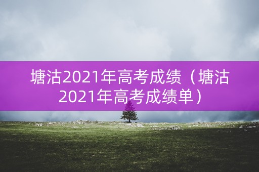 塘沽2021年高考成绩（塘沽2021年高考成绩单）