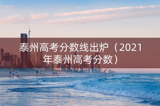 泰州高考分数线出炉（2021年泰州高考分数）