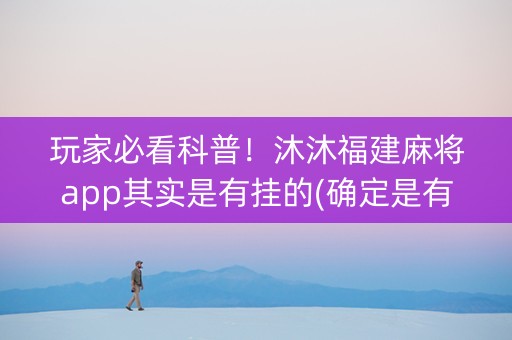 玩家必看科普！沐沐福建麻将app其实是有挂的(确定是有挂)