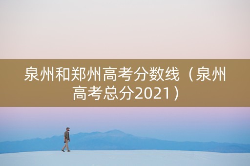 泉州和郑州高考分数线（泉州高考总分2021）