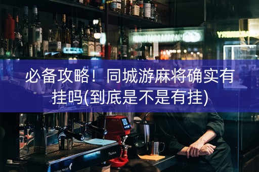 必备攻略！同城游麻将确实有挂吗(到底是不是有挂)