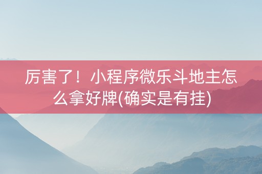 厉害了！小程序微乐斗地主怎么拿好牌(确实是有挂)