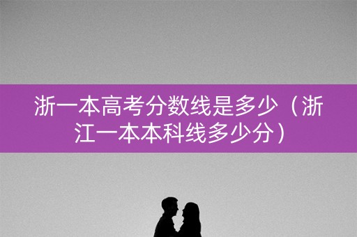 浙一本高考分数线是多少（浙江一本本科线多少分）