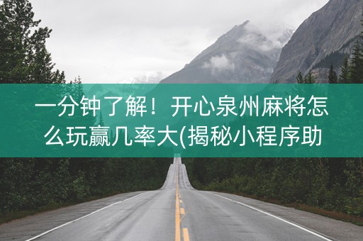 一分钟了解！开心泉州麻将怎么玩赢几率大(揭秘小程序助赢神器)