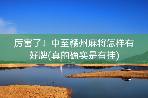 厉害了！中至赣州麻将怎样有好牌(真的确实是有挂)