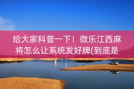 给大家科普一下！微乐江西麻将怎么让系统发好牌(到底是不是有挂)