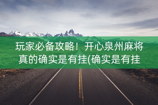 玩家必备攻略！开心泉州麻将真的确实是有挂(确实是有挂的)