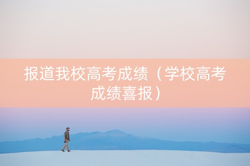 报道我校高考成绩（学校高考成绩喜报）