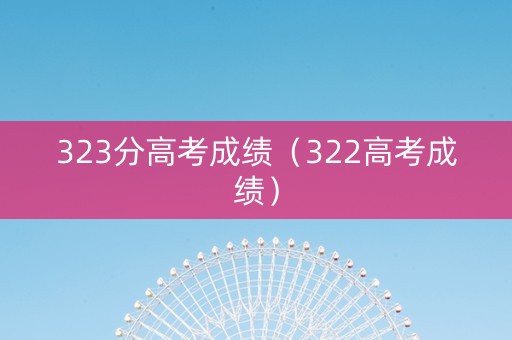 323分高考成绩（322高考成绩）