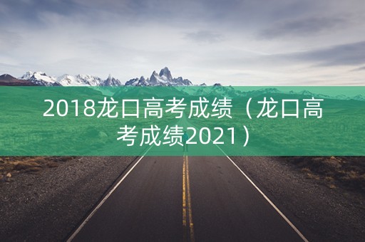 2018龙口高考成绩（龙口高考成绩2021）