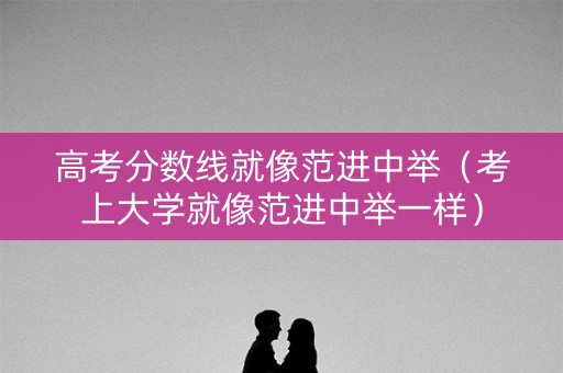 高考分数线就像范进中举（考上大学就像范进中举一样）
