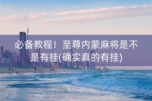必备教程！至尊内蒙麻将是不是有挂(确实真的有挂)