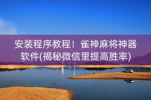 安装程序教程！雀神麻将神器软件(揭秘微信里提高胜率)