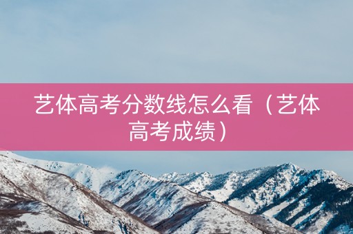 艺体高考分数线怎么看（艺体高考成绩）