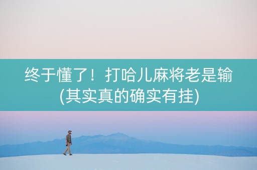 终于懂了！打哈儿麻将老是输(其实真的确实有挂)