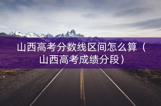 山西高考分数线区间怎么算（山西高考成绩分段）