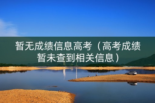 暂无成绩信息高考（高考成绩暂未查到相关信息）