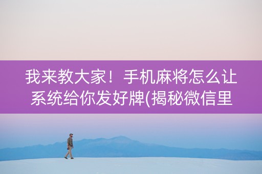我来教大家！手机麻将怎么让系统给你发好牌(揭秘微信里输赢规律)