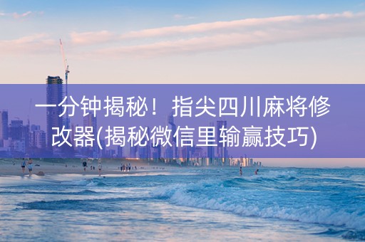 一分钟揭秘！指尖四川麻将修改器(揭秘微信里输赢技巧)